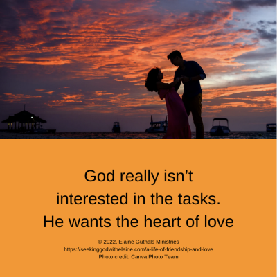 God really isn’t interested in the tasks. He wants the heart of love.