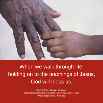 When we walk through life holding on to the teachings of Jesus, God will bless us.