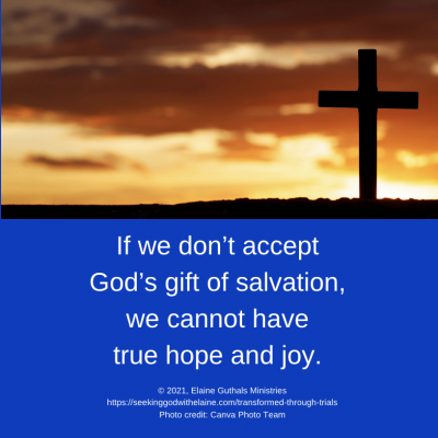 If we don’t accept God’s gift of salvation, we cannot have true hope and joy.