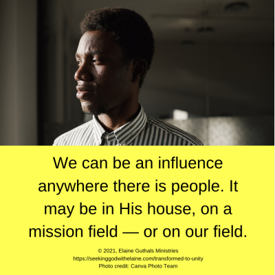 We can be an influence anywhere there is people. It may be in His house, on a mission field — or on our field.