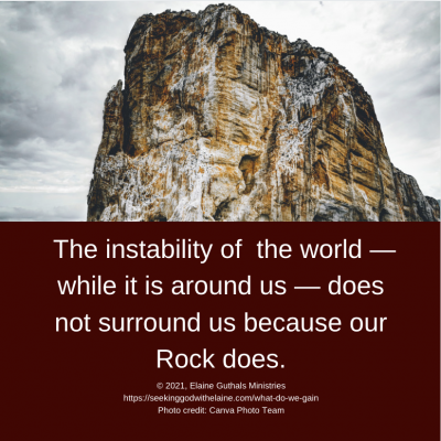 This instability of the world — while it is around us — does not surround us because our Rock does.