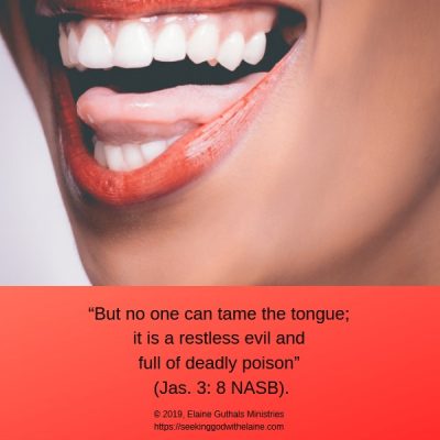 “But no one can tame the tongue; it is a restless evil and full of deadly poison” (Jas. 3: 8 NASB).