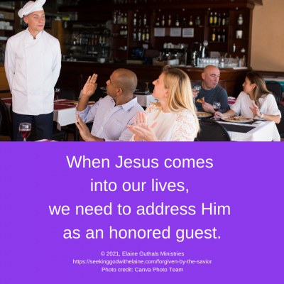 When Jesus comes into our lives, we need to address Him as an honored guest.