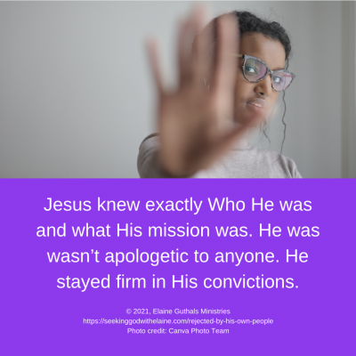 Jesus knew exactly Who He was and what His mission was. He was wasn’t apologetic to anyone. He stayed firm in His convictions.
