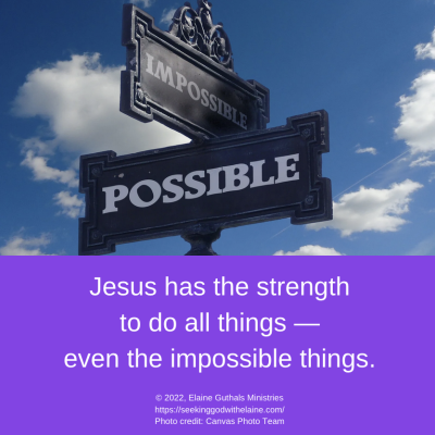 Jesus has the strength to do all things — even the impossible things.