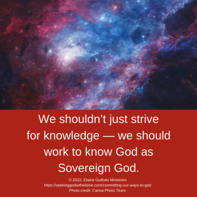We shouldn’t just strive for knowledge — we should work to know God as Sovereign God.