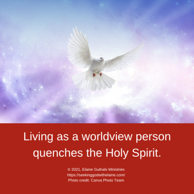 Living as a worldview person quenches the Holy Spirit.