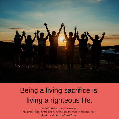 Being a living sacrifice is living a righteous life.