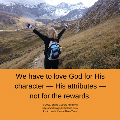 We have to love God for His character — His attributes — not for the rewards.
