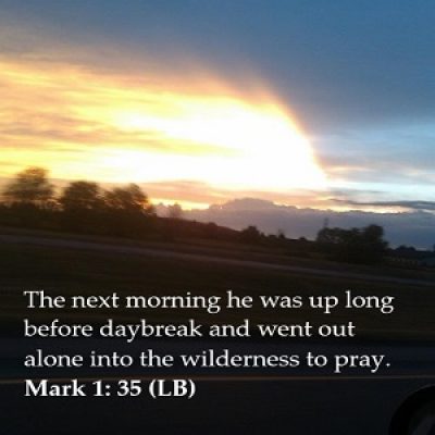 The next morning he was up long before daybreak and went out alone into the wilderness to pray. 
Mark 1: 35-38 (LB)