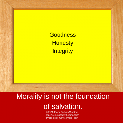 In my opinion, this means we think that morality is the foundation of salvation. It isn’t.