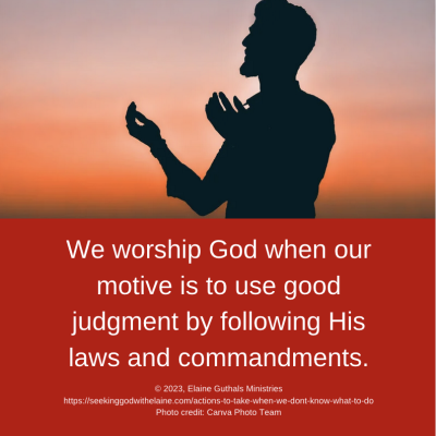 We worship God when our motive is to use good judgment by following His laws and commandments.
