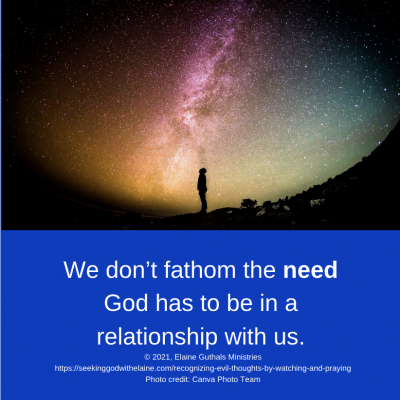We don’t fathom the need God has to be in a relationship with us