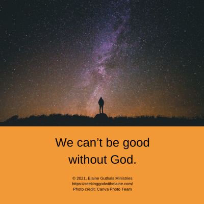 We can’t be good without God.