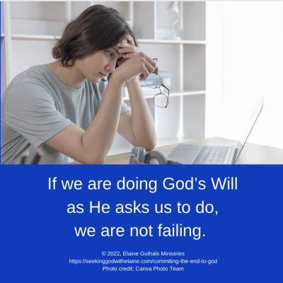 If we are doing God’s Will as He asks us to do, we are not failing.