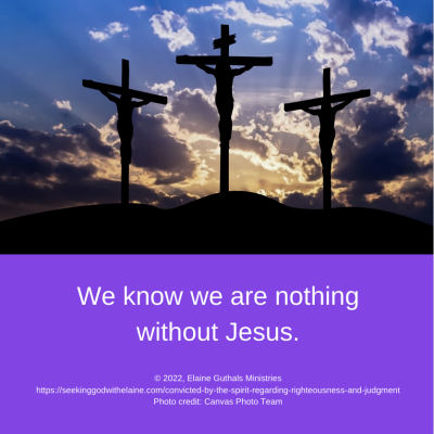 We know we are nothing without Jesus.