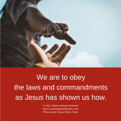 We are to obey the laws and commandments as Jesus has shown us how.