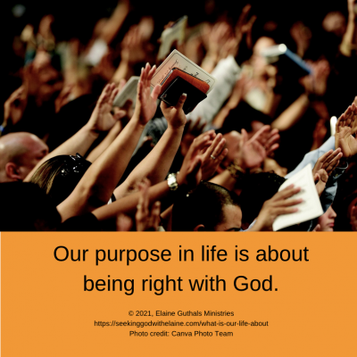 Our purpose in life is about being right with God.