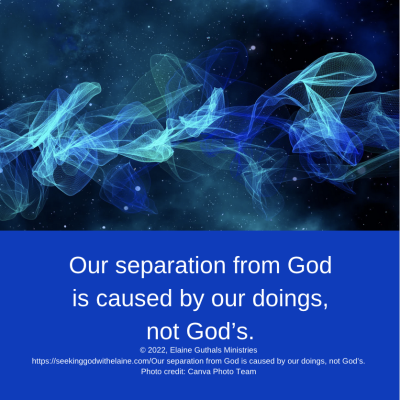 Our separation from God is caused by our doings, not God’s.