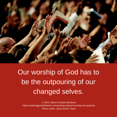Our worship of God has to be the outpouring of our changed selves.
