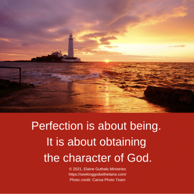 Perfection is about being. It is about obtaining the character of God.