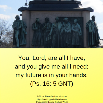 You, Lord, are all I have, and you give me all I need; my future is in your hands (Ps. 16: 5 GNT)