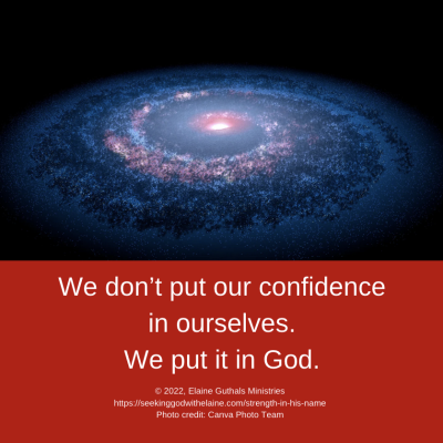 we don’t put our confidence in ourselves. We put it in God.