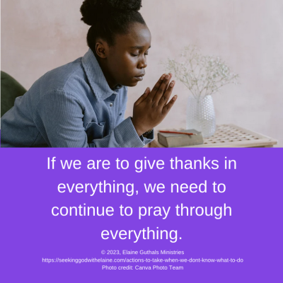 If we are to give thanks in everything, we need to continue to pray through everything.
