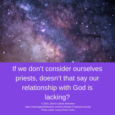 If we don’t consider ourselves priests, doesn’t that say our relationship with God is lacking?