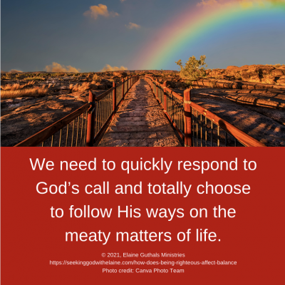 We need to quickly respond to God’s call and totally choose to follow His ways on the meaty matters of life.