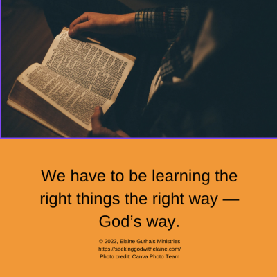 We have to be learning the right things the right way — God’s way.