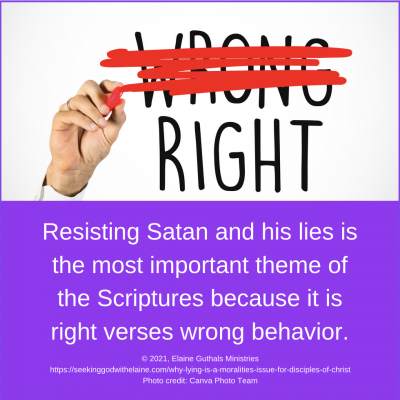 Resisting Satan and his lies is the most important theme of the Scriptures because it is right verses wrong behavior.