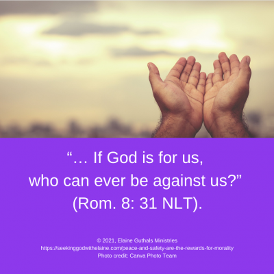 “… If God is for us, who can ever be against us?” (Rom. 8: 31 NLT).