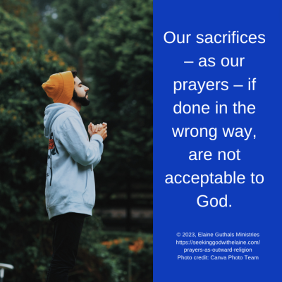Our sacrifices – as our prayers – if done in the wrong way, are not acceptable to God.