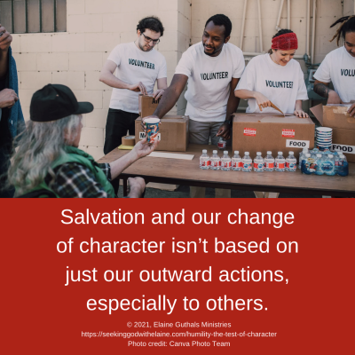 Salvation and our change of character isn’t based on just our outward actions, especially to others.