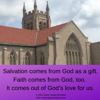 Salvation comes from God as a gift. Faith comes from God, too. It comes out of God’s love for us.