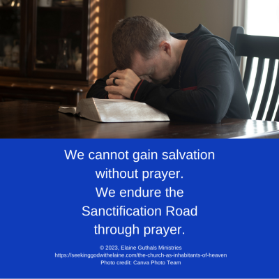 We cannot gain salvation without prayer. We endure the Sanctification Road through prayer.