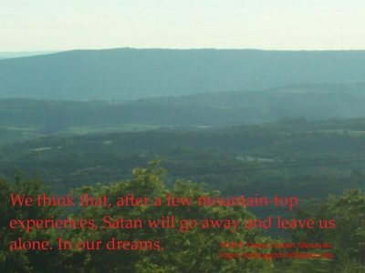 We think that, after a few mountain-top experiences, Satan will leave us alone. In our dreams.