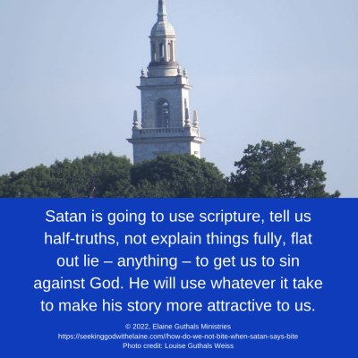Satan is going to use scripture, tell us half-truths, not explain things fully, flat out lie – anything – to get us to sin against God. He will use whatever it take to make his story more attractive to us.