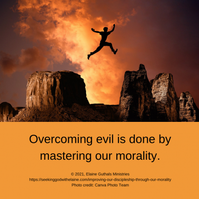 Overcoming evil is done by mastering our morality.