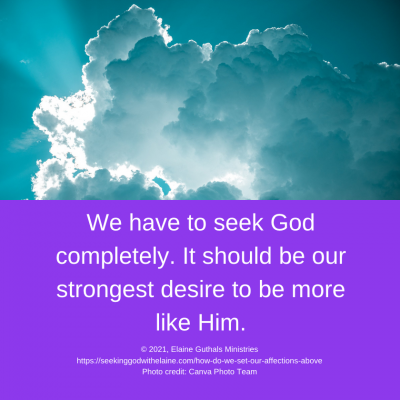 We have to seek God completely. It should be our strongest desire to be more like Him.