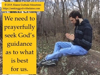 We need to prayerfully seek God's guidance as to what is best for us.
