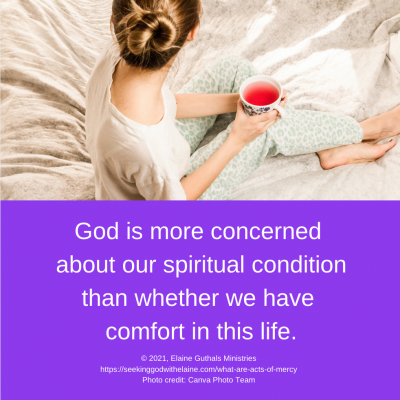 God is more concerned about our spiritual condition than whether we have comfort in this life.