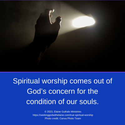 spiritual worship comes out of God’s concern for the condition of our souls.