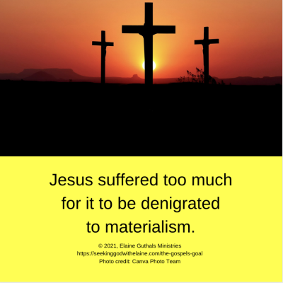 Jesus suffered too much for it to be denigrated to materialism.