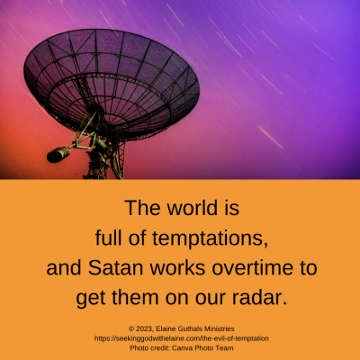 The world is full of temptations, and Satan works overtime to get them on our radar.