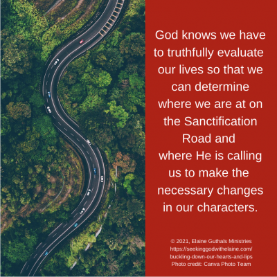 God knows we have to truthfully evaluate our lives so that we can determine where we are at on the Sanctification Road and where He is calling us to make the necessary changes in our characters.