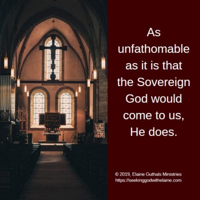 As unfathomable as it is that the Sovereign God would come to us, He does.