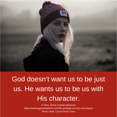 God doesn’t want us to be just us. He wants us to be us with His character.