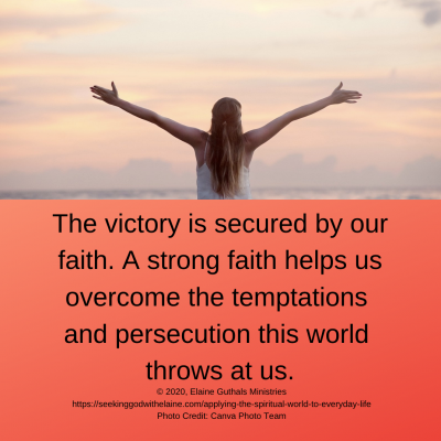 The victory is secured by our faith. A strong faith helps us overcome the temptations and persecution this world throws at us.